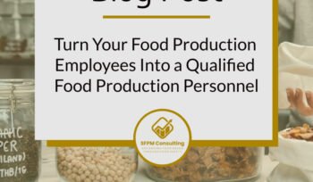 Turn Your Food Production Employees Into a Qualified Food Production Personnel by SFPM Consulting