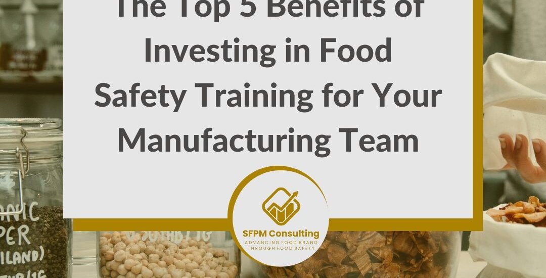 The Top 5 Benefits of Investing in Food Safety Training for Your Manufacturing Team by SFPM Consulting