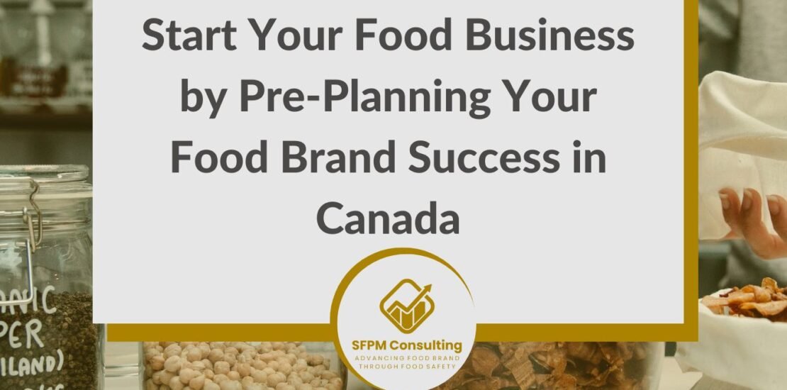 SFPM Consulting present Start Your Food Business by Pre-Planning Your Food Brand Success in Canada blog